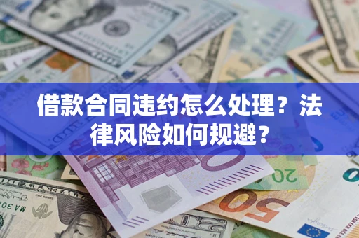 武汉借款合同违约怎么处理？法律风险如何规避？