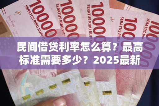武汉民间借贷利率怎么算？最高标准需要多少？2025最新避坑指南