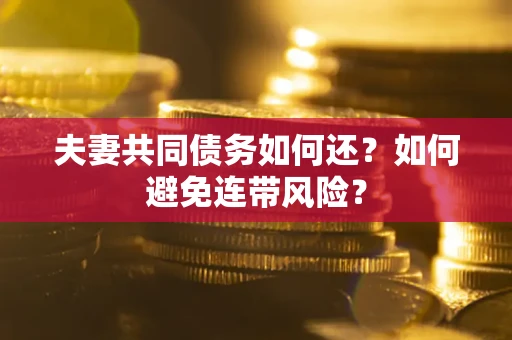 武汉夫妻共同债务如何还？如何避免连带风险？