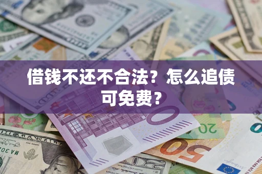 武汉借钱不还不合法？怎么追债可免费？