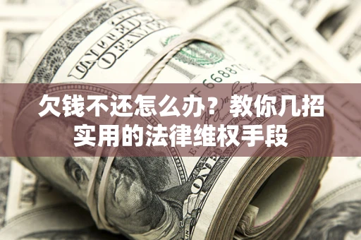 武汉欠钱不还怎么办？教你几招实用的法律维权手段