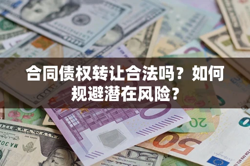 武汉合同债权转让合法吗？如何规避潜在风险？