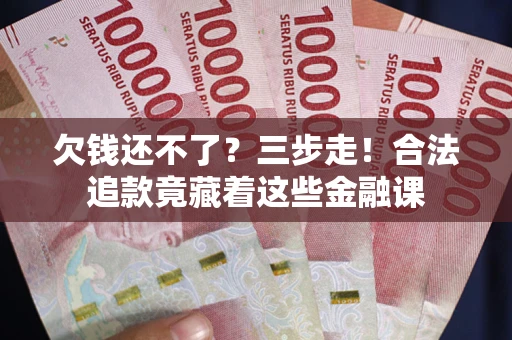 武汉欠钱还不了？三步走！合法追款竟藏着这些金融课