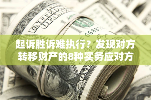 武汉起诉胜诉难执行？发现对方转移财产的8种实务应对方案