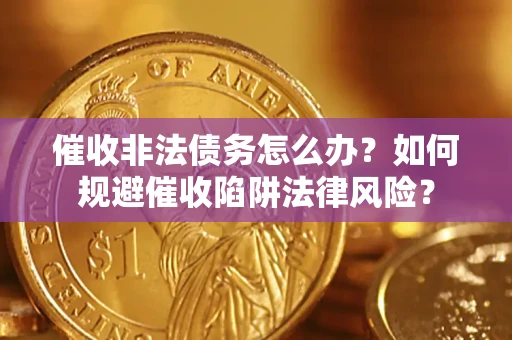 武汉催收非法债务怎么办？如何规避催收陷阱法律风险？