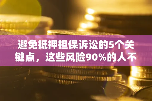 武汉避免抵押担保诉讼的5个关键点，这些风险90%的人不知道！