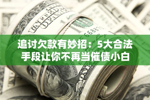 武汉追讨欠款有妙招：5大合法手段让你不再当催债小白