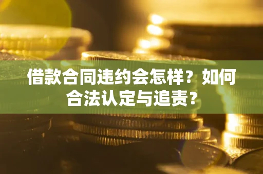 武汉借款合同违约会怎样？如何合法认定与追责？