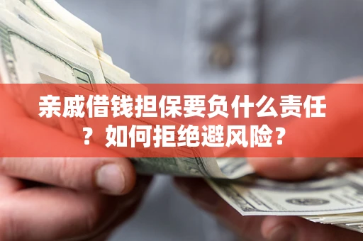 武汉亲戚借钱担保要负什么责任？如何拒绝避风险？