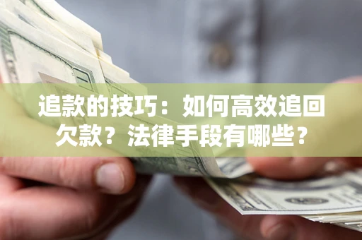 武汉追款的技巧：如何高效追回欠款？法律手段有哪些？