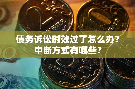 武汉债务诉讼时效过了怎么办？中断方式有哪些？