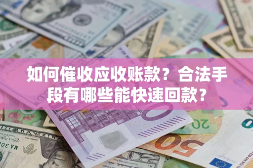 武汉如何催收应收账款？合法手段有哪些能快速回款？