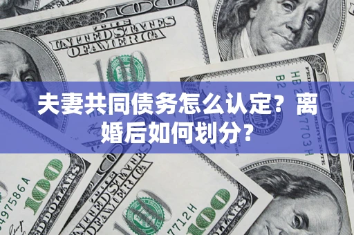 武汉夫妻共同债务怎么认定？离婚后如何划分？