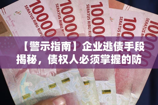武汉【警示指南】企业逃债手段揭秘，债权人必须掌握的防坑宝典
