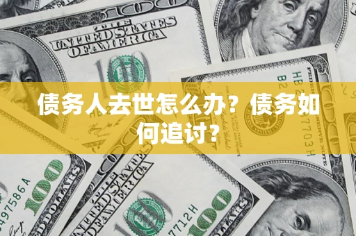 武汉债务人去世怎么办？债务如何追讨？