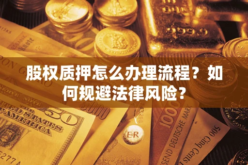 武汉股权质押怎么办理流程？如何规避法律风险？