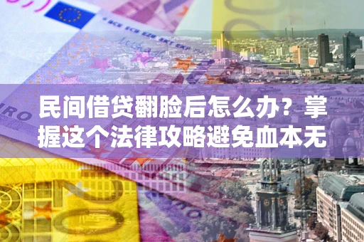 武汉民间借贷翻脸后怎么办？掌握这个法律攻略避免血本无归