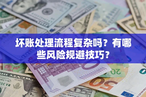 武汉坏账处理流程复杂吗？有哪些风险规避技巧？