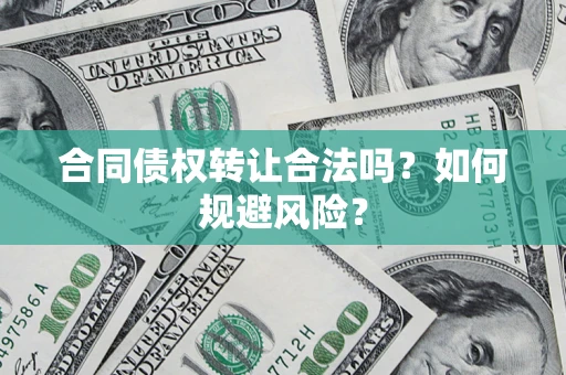 武汉合同债权转让合法吗？如何规避风险？