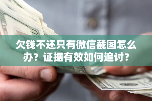 武汉欠钱不还只有微信截图怎么办？证据有效如何追讨？