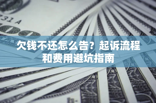 武汉欠钱不还怎么告?起诉流程和费用避坑指南 武汉欠钱不还怎么告?起诉流程和费用避坑指南