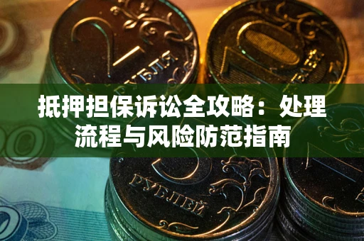 武汉抵押担保诉讼全攻略：处理流程与风险防范指南