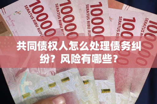 武汉共同债权人怎么处理债务纠纷？风险有哪些？