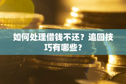 武汉如何处理借钱不还？追回技巧有哪些？