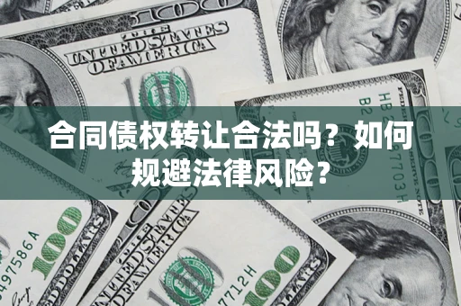 武汉合同债权转让合法吗？如何规避法律风险？