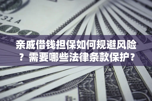武汉亲戚借钱担保如何规避风险？需要哪些法律条款保护？