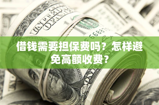 武汉借钱需要担保费吗？怎样避免高额收费？