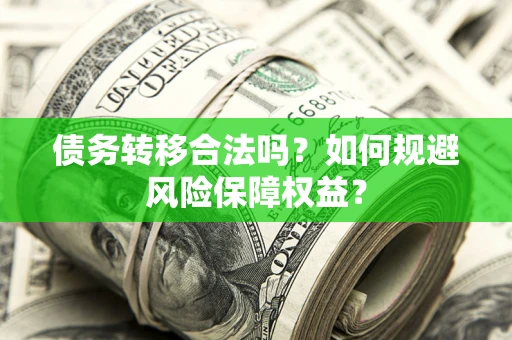 武汉债务转移合法吗？如何规避风险保障权益？
