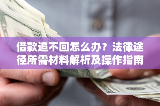 武汉借款追不回怎么办？法律途径所需材料解析及操作指南
