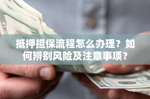 武汉抵押担保流程怎么办理？如何辨别风险及注意事项？