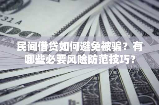 武汉民间借贷如何避免被骗？有哪些必要风险防范技巧？