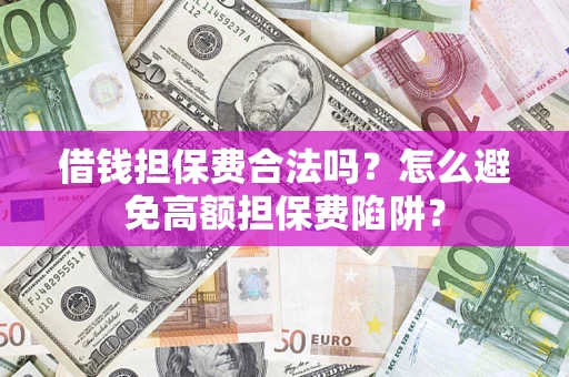 武汉借钱担保费合法吗？怎么避免高额担保费陷阱？
