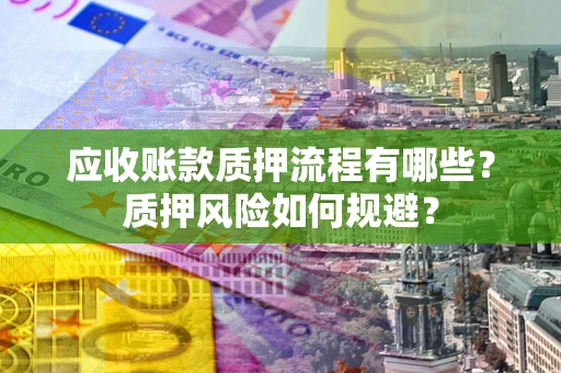 武汉应收账款质押流程有哪些？质押风险如何规避？