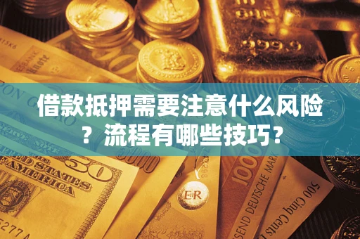 武汉借款抵押需要注意什么风险？流程有哪些技巧？