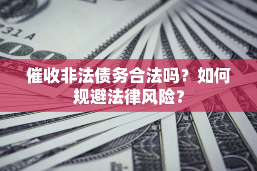 武汉催收非法债务合法吗？如何规避法律风险？