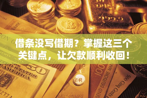武汉借条没写借期？掌握这三个关键点，让欠款顺利收回！