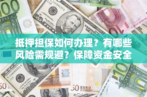 武汉抵押担保如何办理？有哪些风险需规避？保障资金安全