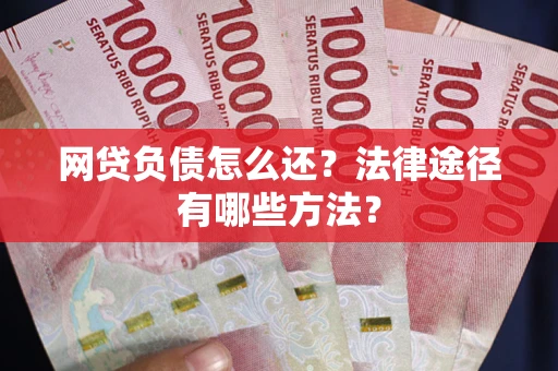 武汉网贷负债怎么还？法律途径有哪些方法？
