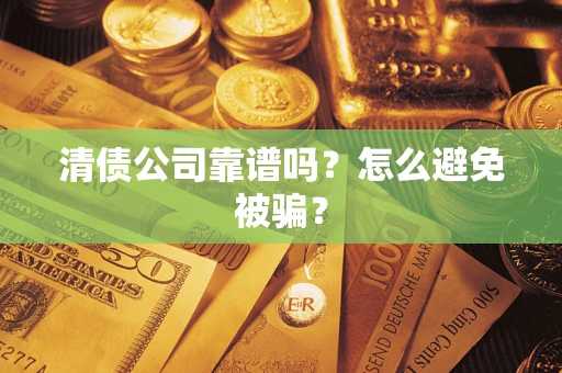 武汉清债公司靠谱吗？怎么避免被骗？