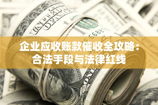 武汉企业应收账款催收全攻略：合法手段与法律红线