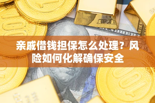 武汉亲戚借钱担保怎么处理？风险如何化解确保安全