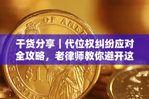 武汉干货分享｜代位权纠纷应对全攻略，老律师教你避开这5大雷区