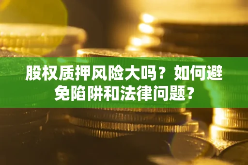 武汉股权质押风险大吗？如何避免陷阱和法律问题？