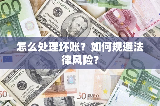 武汉怎么处理坏账？如何规避法律风险？