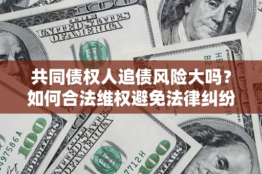 武汉共同债权人追债风险大吗?如何合法维权避免法律纠纷? 武汉共同债权人追债风险大吗?如何合法维权避免法律纠纷?