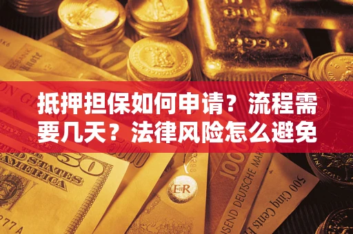 武汉抵押担保如何申请？流程需要几天？法律风险怎么避免？避坑指南